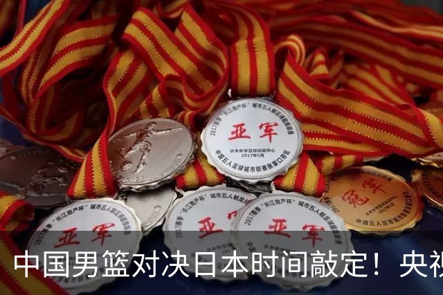 中国男篮对决日本时间敲定！央视CCTV5+直播，要是想3杀敌手需做3点调动