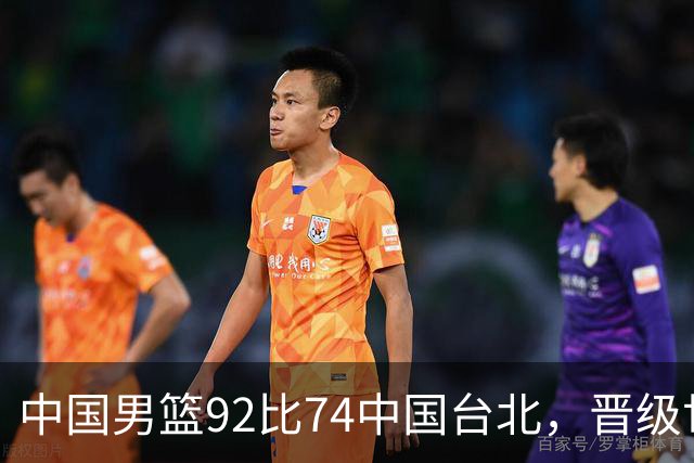 中国男篮92比74中国台北，晋级世预赛第二阶段