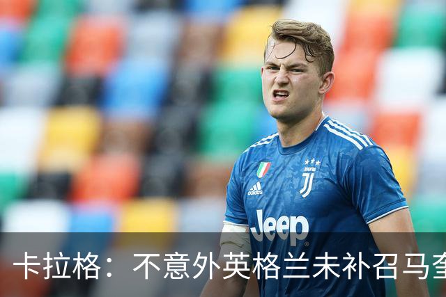 卡拉格：不意外英格兰未补召马奎尔 图赫尔认为阿诺德防守有短板