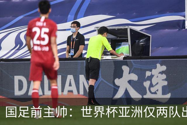国足前主帅：世界杯亚洲仅两队出线并不意外