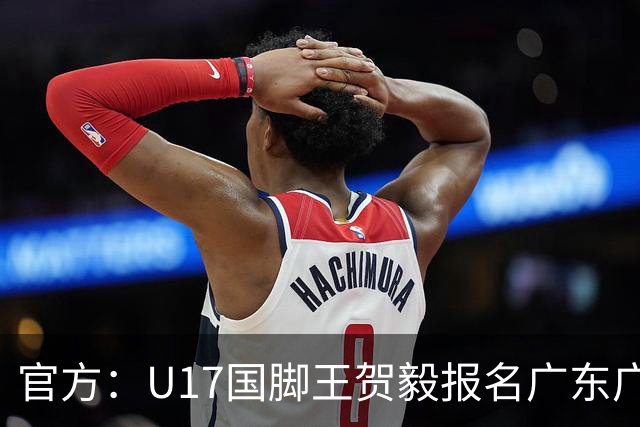 官方：U17国脚王贺毅报名广东广州豹一线队，将身披28号球衣