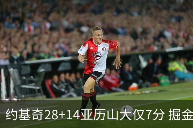 约基奇28+14亚历山大仅7分 掘金大胜雷霆3连胜
