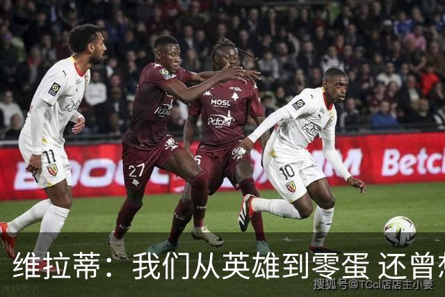 维拉蒂：我们从英雄到零蛋 还曾想到世界杯拿成绩
